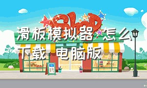 滑板模拟器 怎么下载 电脑版