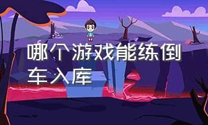 哪个游戏能练倒车入库