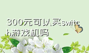 300元可以买switch游戏机吗