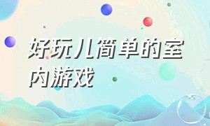 好玩儿简单的室内游戏（好玩儿简单的室内游戏推荐）