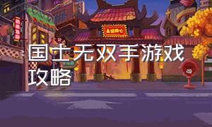 国士无双手游戏攻略（国士无双3D最新版本更新内容）