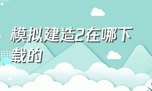 模拟建造2在哪下载的（模拟建造二全解锁版怎么下载）