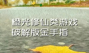 橙光修仙类游戏破解版金手指（橙光游戏修仙十大神作自带金手指）