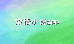 浓情小说app（燃情小说app下载）