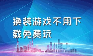 换装游戏不用下载免费玩