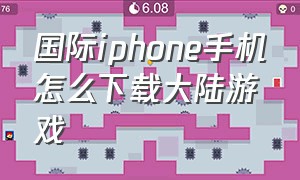 国际iphone手机怎么下载大陆游戏