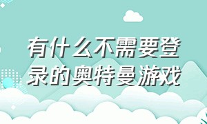 有什么不需要登录的奥特曼游戏