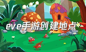 eve手游创建地点（eve手游网易版）