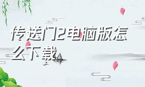 传送门2电脑版怎么下载