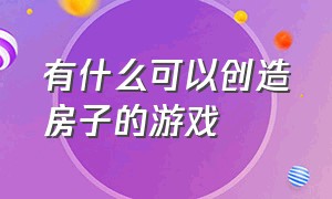 有什么可以创造房子的游戏