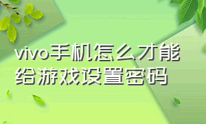 vivo手机怎么才能给游戏设置密码