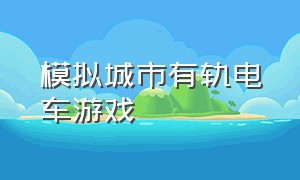 模拟城市有轨电车游戏（模拟城市有轨电车游戏攻略）