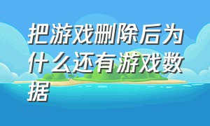 把游戏删除后为什么还有游戏数据