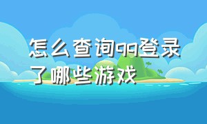 怎么查询qq登录了哪些游戏