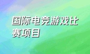 国际电竞游戏比赛项目