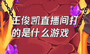 王俊凯直播间打的是什么游戏