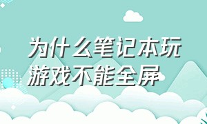 为什么笔记本玩游戏不能全屏