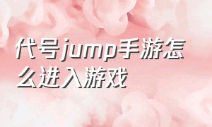 代号jump手游怎么进入游戏