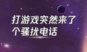 打游戏突然来了个骚扰电话