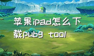 苹果ipad怎么下载pubg tool
