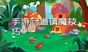 手游问道镇魔技巧（手游问道官服官网）