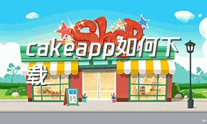 cakeapp如何下载（cake镜像版）