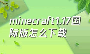 minecraft1.17国际版怎么下载
