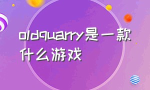 oldquarry是一款什么游戏