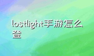lostlight手游怎么登（lost light手游怎么下载教程）
