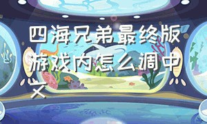 四海兄弟最终版游戏内怎么调中文