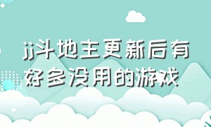 jj斗地主更新后有好多没用的游戏