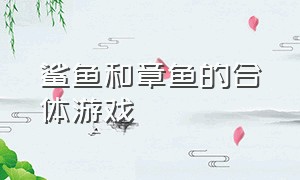 鲨鱼和章鱼的合体游戏（章鱼vs鲨鱼游戏）