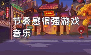 节奏感很强游戏音乐