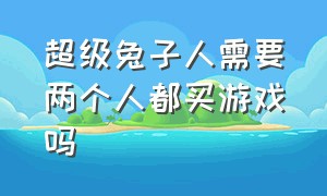 超级兔子人需要两个人都买游戏吗