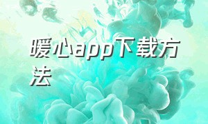 暖心app下载方法