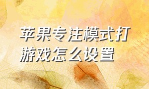 苹果专注模式打游戏怎么设置