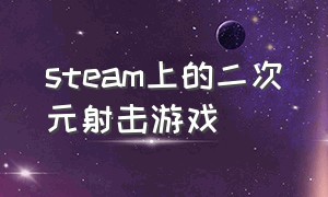 steam上的二次元射击游戏（steam二次元射击免费游戏）