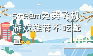 steam免费飞机游戏推荐不吃配置