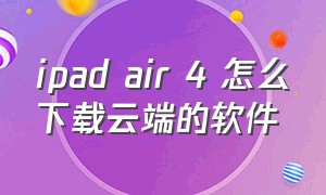 ipad air 4 怎么下载云端的软件