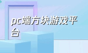 pc端方块游戏平台（方块游戏平台的游戏能直接玩吗）