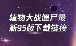 植物大战僵尸最新95版下载链接（植物大战僵尸最新95版下载链接手机）