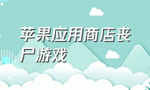 苹果应用商店丧尸游戏（苹果商店好玩的打丧尸游戏）