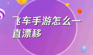 飞车手游怎么一直漂移（飞车手游高手怎么漂移）