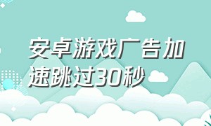 安卓游戏广告加速跳过30秒