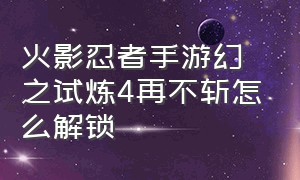 火影忍者手游幻之试炼4再不斩怎么解锁（火影忍者手游幻之试炼攻略2024）