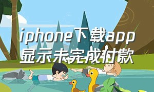 iphone下载app显示未完成付款