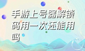 手游上号器解锁码用一次还能用吗