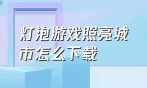 灯泡游戏照亮城市怎么下载