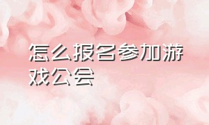 怎么报名参加游戏公会（怎么自己开通游戏公会）