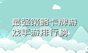 最强策略卡牌游戏手游排行榜（策略卡牌手游排行榜前十名游戏）